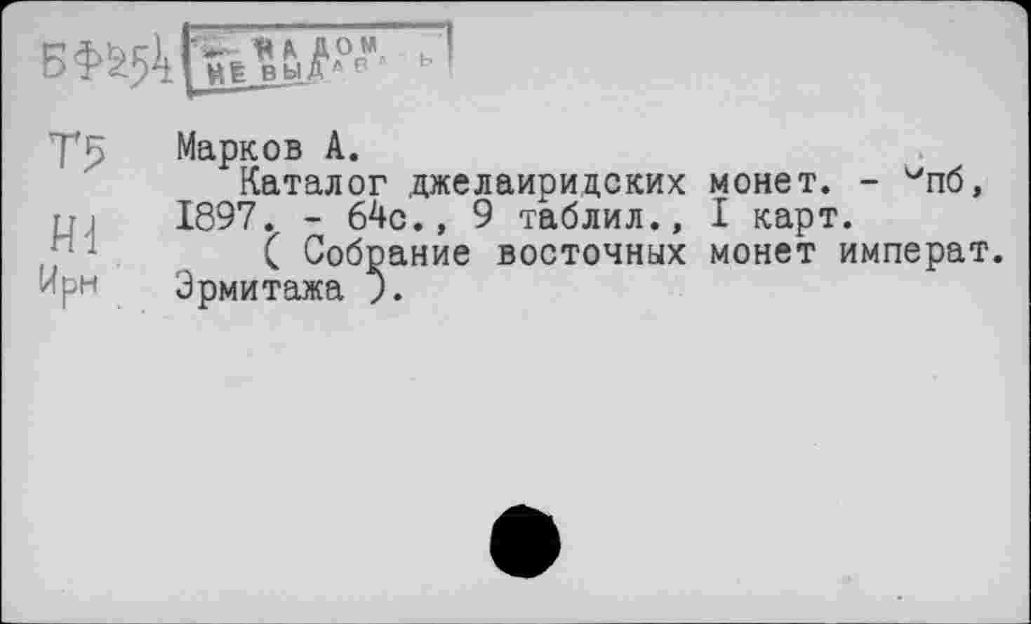 ﻿Y5 Марков А.
Каталог джелаиридских монет. - vn6, ці 1897. - 64о., 9 таблил., I карт.
( Собрание восточных монет императ.
•pu Эрмитажа ).